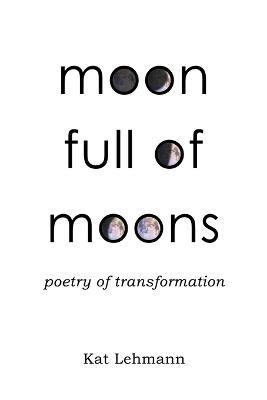 Moon Full of Moons: Poetry of Transformation - Kat Lehmann - cover