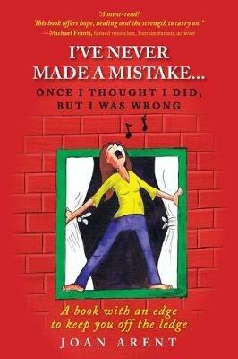 I've Never Made a Mistake...Once I Thought I Did, But I Was Wrong: A book with an edge to keep you off the ledge - Joan Arent - cover