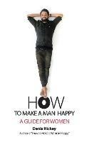 How to Make a Man Happy: A Guide for Women - Denis Hickey - cover