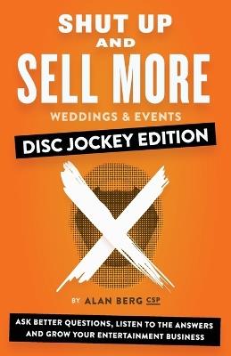 Shut Up and Sell More Weddings & Events - Disc Jockey Edition: Ask better questions, listen to the answers and grow your entertainment business - Alan Berg - cover