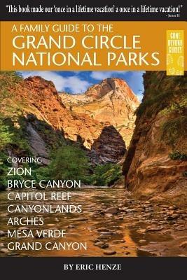 A Family Guide to the Grand Circle National Parks: Covering Zion, Bryce Canyon, Capitol Reef, Canyonlands, Arches, Mesa Verde, Grand Canyon - Eric Henze - cover