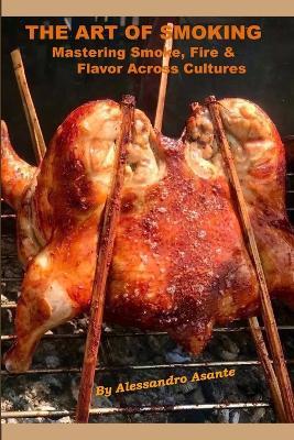 The Art of Smoking: Mastering Smoke, Fire & Flavor Across Cultures - Alessandro Asante - cover