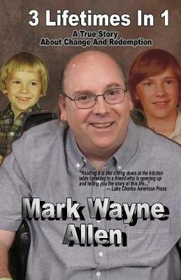 3 Lifetimes In 1: A True Story About Change And Redemption - Mark W Allen - cover