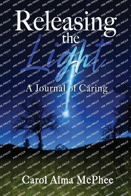 Releasing the Light: A Journal of Caring - Carol Alma McPhee - cover