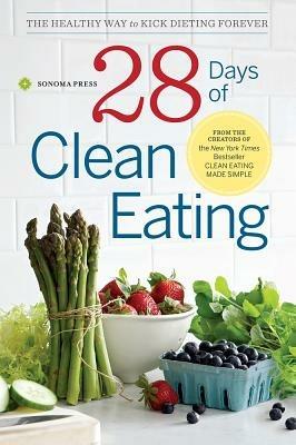 28 Days of Clean Eating: The Healthy Way to Kick Dieting Forever - Sonoma Press - cover
