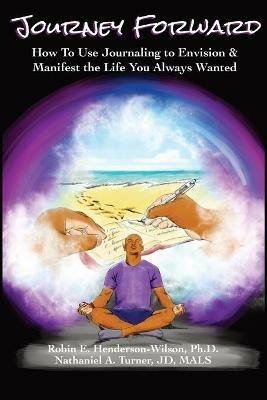 Journey Forward: How to Use Journaling to Envision and Manifest the Life You Always Wanted - Robin E Henderson-Wilson,Nathaniel A Turner - cover