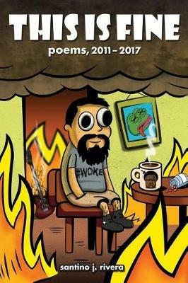 This Is Fine: Poems, 2011 - 2017 - Santino J Rivera - cover