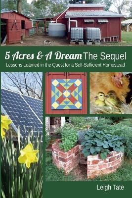 5 Acres & A Dream The Sequel: Lessons Learned in the Quest for a Self-Sufficient Homestead - Leigh Tate - cover
