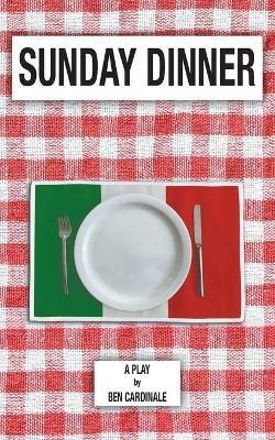 Sunday Dinner: A Play in Three Acts - Ben Cardinale - cover