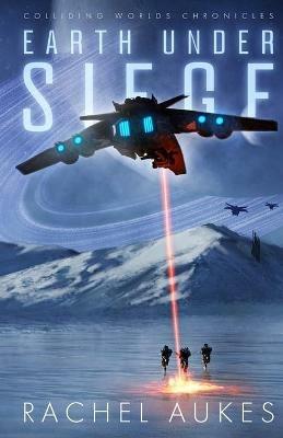 Earth Under Siege: The Colliding Worlds Chronicles - Rachel Aukes - cover