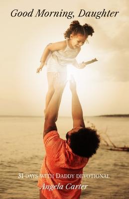 Good Morning, Daughter: 31 Days with Daddy Devotional - Angela Carter - cover