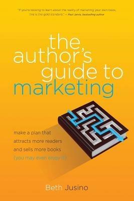 The Author's Guide to Marketing: Make a Plan That Attracts More Readers and Sells More Books (You May Even Enjoy It) - Beth Jusino - cover