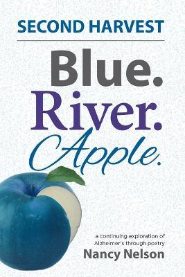 Blue. River. Apple. SECOND HARVEST: A continuing exploration of Alzheimer's through poetry - Nancy Nelson - cover