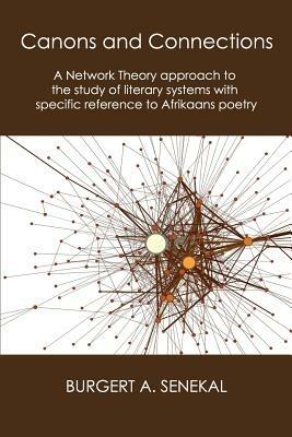 Canons and Connections: A Network Theory Approach to the Study of Literary Systems with Specific Reference to Afrikaans Poetry - Burgert A Senekal - cover