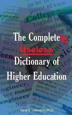 The Completely Useless Dictionary of Higher Education - Ilana S Lehmann - cover