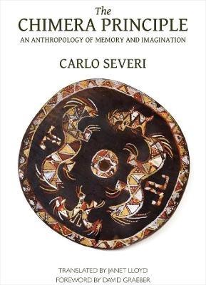 The Chimera Principle – An Anthropology of Memory and Imagination - Carlo Severi,Janet Lloyd,David Graeber - cover