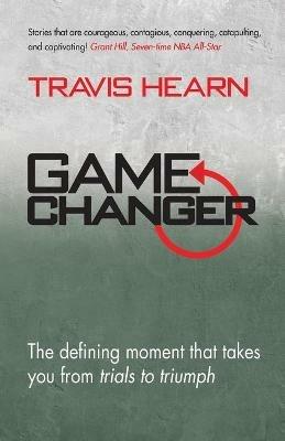 Game Changer: The Defining Moment That Takes You from Trials to Triumph - Travis Hearn - cover