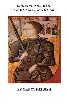 Burning the Maid: Poems for Joan of Arc - Marcy Heidish - cover