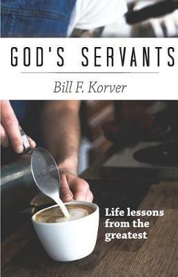 God's Servants: Life lessons from the greatest - Bill F Korver - cover