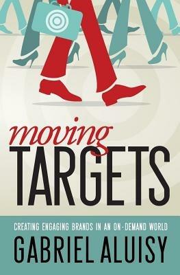 Moving Targets: Creating Engaging Brands in an On-Demand World - Gabriel W Aluisy - cover