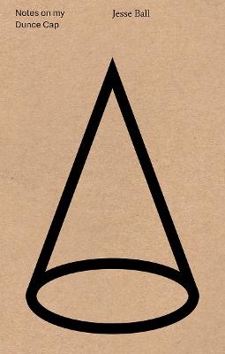 Notes on My Dunce Cap - Jesse Ball - cover