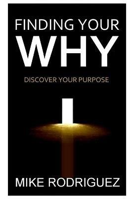 Finding Your WHY: Discover Your Life's Purpose - Mike Rodriguez - cover