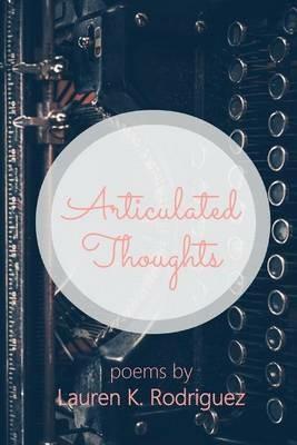 Articulated Thoughts: Poems by Lauren K Rodriguez - Lauren K Rodriguez - cover