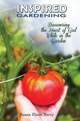 Inspired Gardening-Discovering the Heart of God While in the Garden - Susan Elane Berry - cover