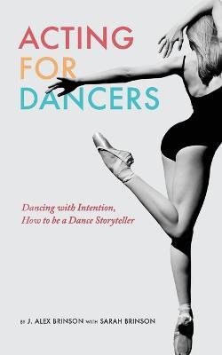 Acting for Dancers: Dancing with Intention, How to Be a Dance Storyteller! - J Alex Brinson,Sarah Brinson - cover