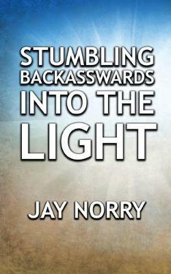 Stumbling Backasswards Into the Light - Jay Norry - cover