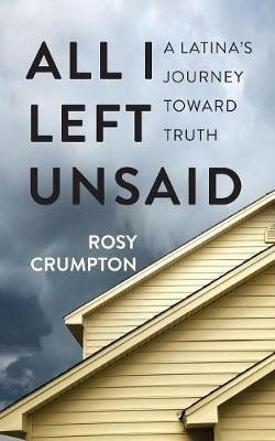 All I Left Unsaid: A Latina's Journey Toward Truth - Rosy Crumpton - cover
