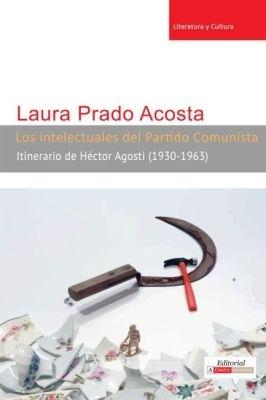 Los Intelectuales del Partido Comunista: Itinerario de Hector Agosti (1930-1963) - Laura Prado Acosta - cover