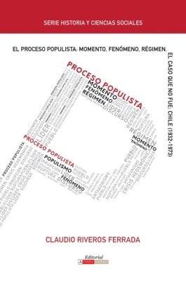 El Proceso Populista: Momento, Fenomeno y Regimen: El caso que no fue: Chile (1932-1973) - Claudio Riveros Ferrada - cover