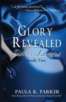 Glory Revealed: Sisters of Lazarus: Book Two - Paula K Parker - cover