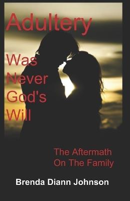 Adultery Was Never God's Will: The Aftermath On The Family - Brenda DiAnn Johnson - cover