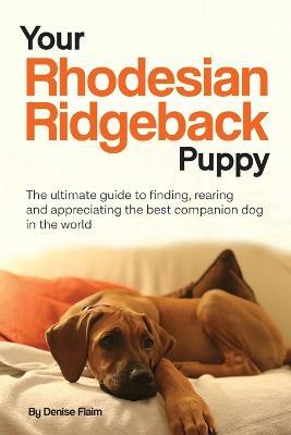 Your Rhodesian Ridgeback Puppy: The ultimate guide to finding, rearing and appreciating the best companion dog in the world - Denise Flaim - cover
