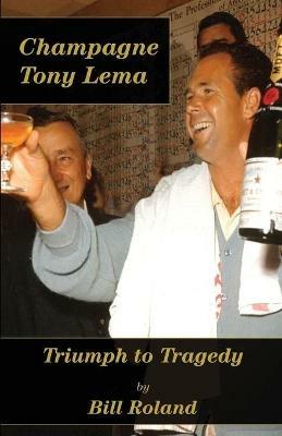 Champagne Tony Lema: Triumph to Tragedy - Bill Roland - cover