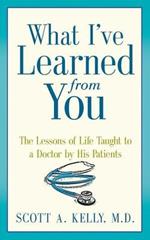 What I've Learned from You: The Lessons of Life Taught to a Doctor by His Patients