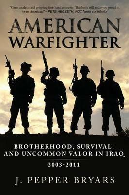 American Warfighter: Brotherhood, Survival, and Uncommon Valor in Iraq, 2003-2011 - J Pepper Bryars - cover