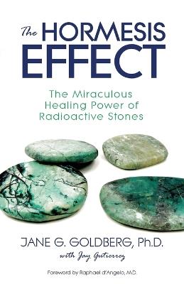 The Hormesis Effect: The Miraculous Healing Power of Radioactive Stones - Jane G Goldberg,Jay Gutierrez - cover