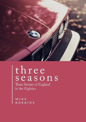 Three Seasons: Three Stories of England in the Eighties - Mike Robbins - cover
