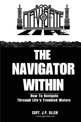 The Navigator Within: How To Navigate Through Life's Troubled Waters - J P Allen - cover