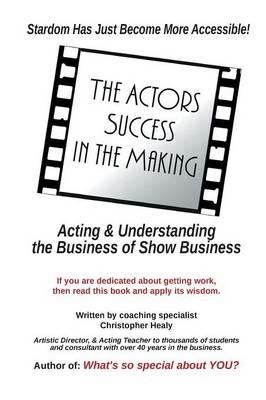 The Actors Success In The Making: Stardom Has Just Become More Accessible! - Christopher M Healy - cover