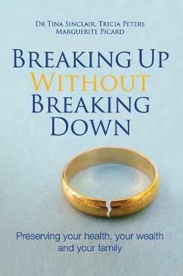 Breaking Up Without Breaking Down: Preserving Your Health, Your Wealth and Your Family - Tina Sinclair,Tricia Peters,Marguerite Picard - cover