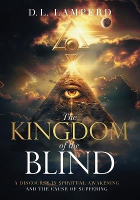 The Kingdom of the Blind: A Discourse in Spiritual Awakening and the Cause of Suffering - D L Lamperd - cover