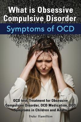 What Is Obsessive Compulsive Disorder. Symptoms of Ocd. Ocd Test, Treatment for Obsessive Compulsive Disorder, Ocd Medication, Ocd Symptoms in Childre - Duke Hamilton - cover