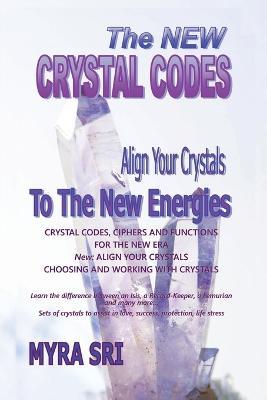 The New Crystal Codes - Align Your Crystals to The New Energies: Crystal Codes, Powers and Functions for the New Era, Choosing and Working with Crystals - Myra Sri - cover