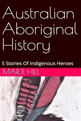 Australian Aboriginal History: 5 Stories of Indigenous Heroes - Marji Hill - cover