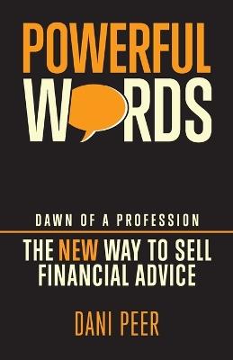 Powerful Words: Dawn of a Profession: the New Way to Sell Financial Advice - Dani Peer - cover