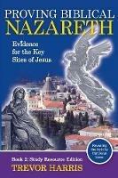 Proving Biblical Nazareth: Evidence for the Key Sites of Jesus - Trevor Harris - cover